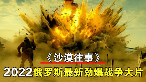 2022俄罗斯最新劲爆战争大片《沙漠往事》，热血染黄沙，场面火爆