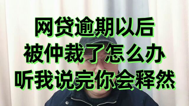 网贷逾期以后,被仲裁了怎么办?听我说完你会释然