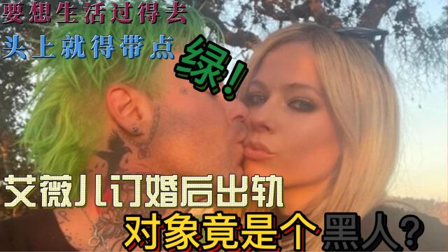 被绿了?艾薇儿订婚后出轨,男方竟是个黑人!