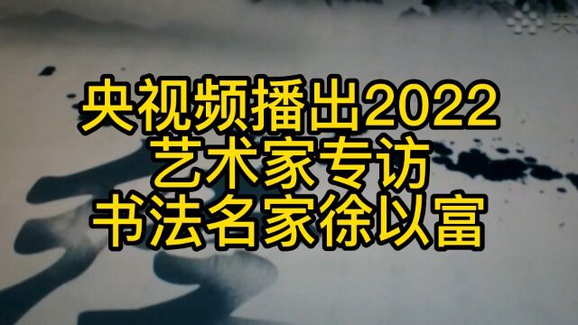 央视频播出2022艺术家专访书法名家@徐以富