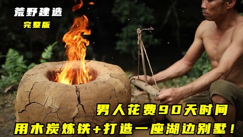 荒野建造：男人花费90天时间木炭炼铁，打造湖边别墅！