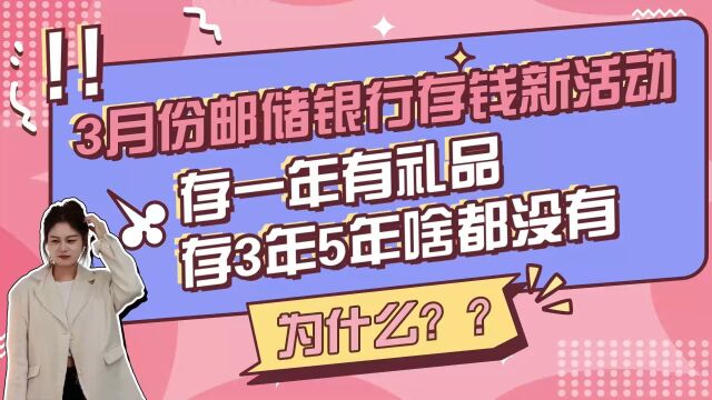 3月份邮储银行存钱新活动,存一年有礼品,存3年5年啥都没有?为什么?