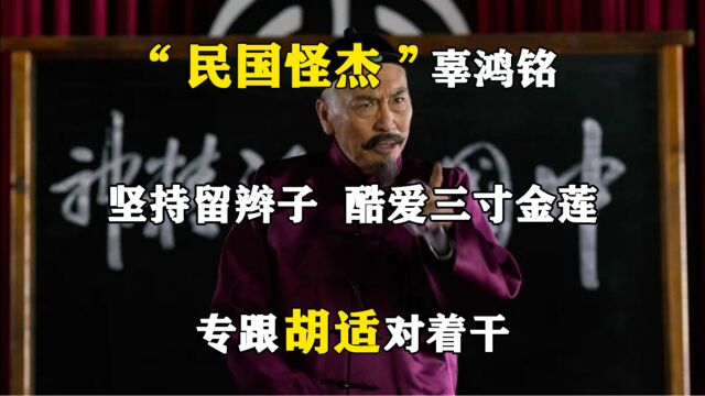 “民国怪杰”辜鸿铭:坚持留辫子,酷爱三寸金莲,专跟胡适对着干