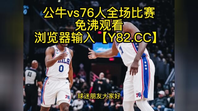 NBA常规赛高清直播:公牛vs76人(NBA官方)全程在线观看直播比赛