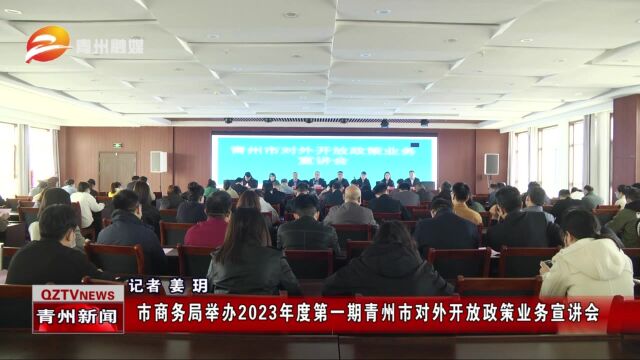 青州市商务局举办2023年度第一期青州市对外开放政策业务宣讲会