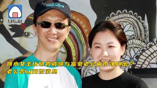 跳水女王伏明霞被曝与富豪老公离婚净身出户 老公否认离婚消息