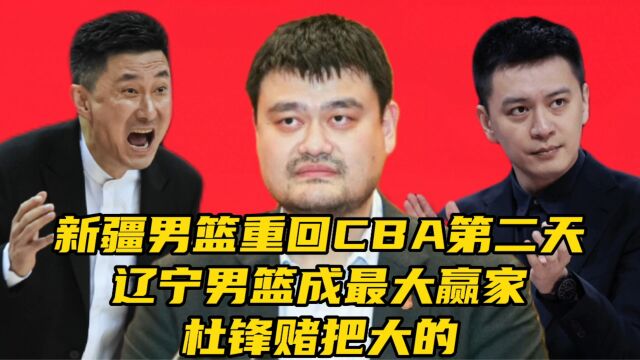 新疆男篮重回CBA第二天!辽宁男篮成最大赢家,杜锋赌把大的