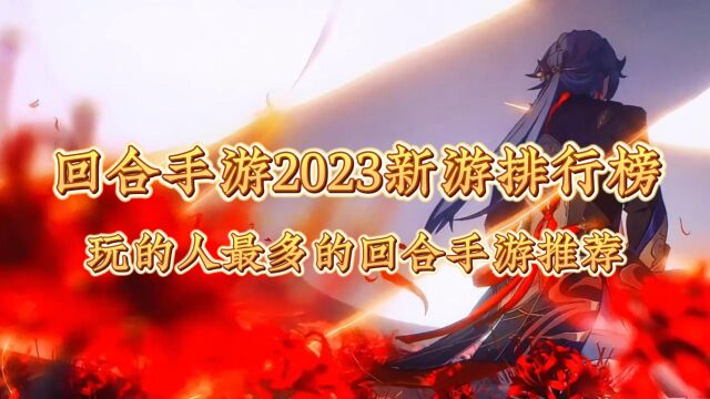 回合手游2023新游排行榜,玩的人最多的回合手游推荐