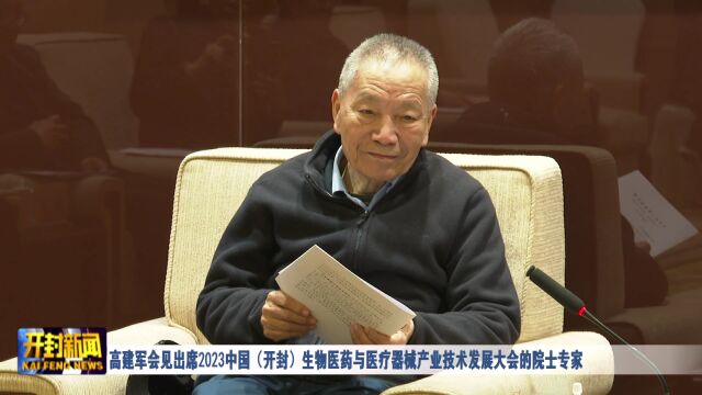 高建军会见出席2023中国(开封)生物医药与医疗器械产业技术发展大会的院士专家