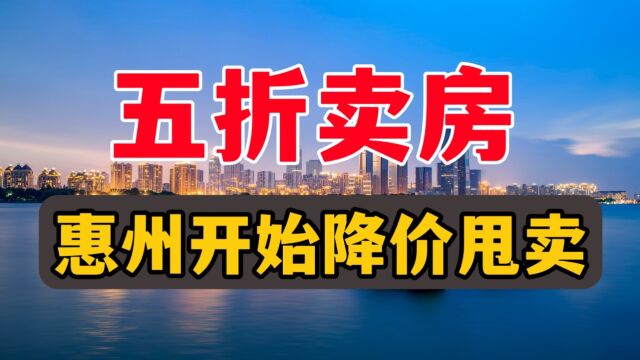 再也扛不住了!五折卖房,惠州楼市降价甩卖