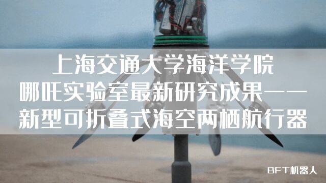 上海交通大学海洋学院哪吒实验室最新研究成果——新型可折叠式海空两栖航行器