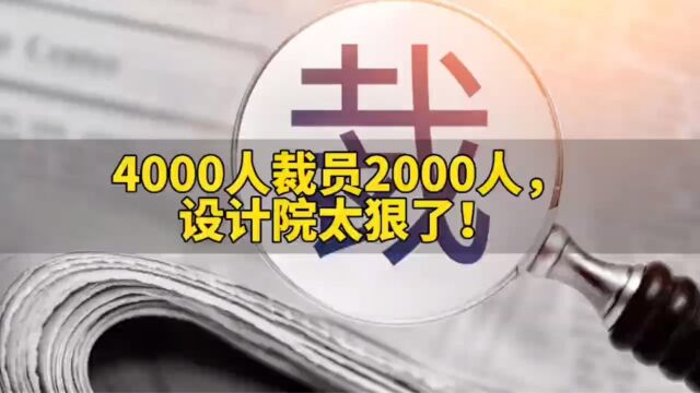 设计院裁员太狠了,4000人要裁员2000人!