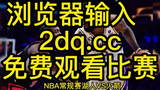 2023赛季NBA免费直播:湖人VS火箭直播在线比赛视频(中文现场解说)高清观看