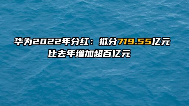 华为2022年分红:拟分719.55亿元,比去年增加超百亿元