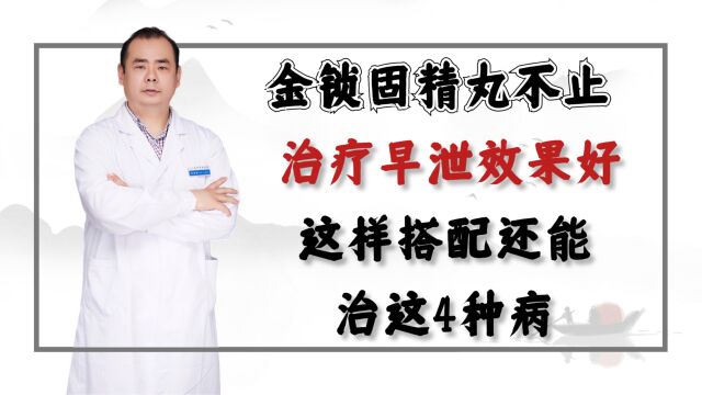 金锁固精丸不止治疗早泄效果好,这样搭配作用不同,还能治这4种病