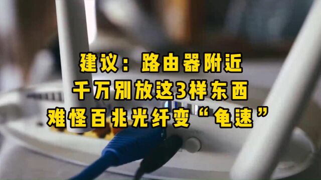 建议:路由器附近,千万别放这3样东西,难怪百兆光纤变“龟速”