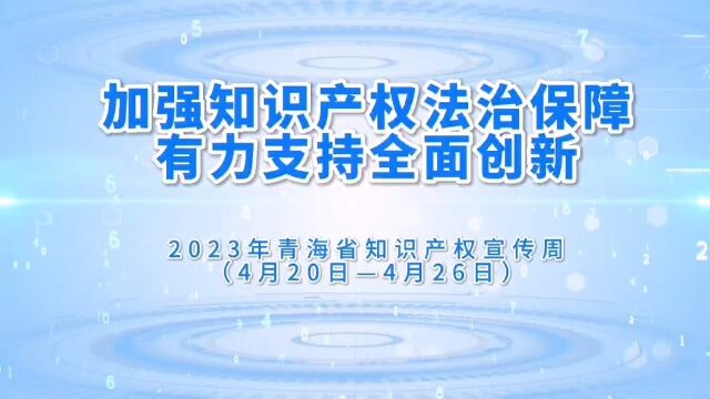 加强知识产权法治保障 有力支持全面创新 #2023年青海省知识产权宣传周