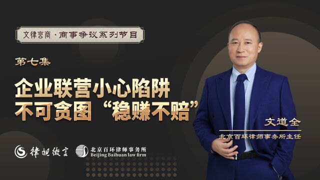 第七集:企业联营小心陷阱,不可贪图“稳赚不赔”北京百环律师事务所文道全律师主任