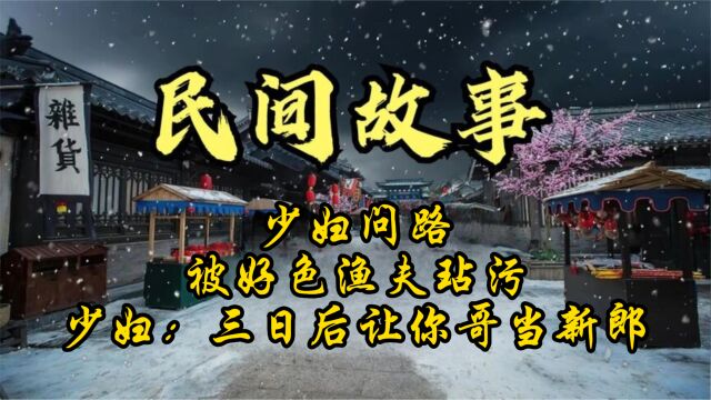 民间故事:少妇问路,被好色渔夫玷污,少妇:三日后让你哥当新郎