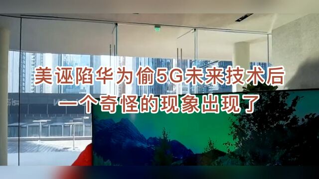 美诬陷华为偷5G未来技术后,一个奇怪的现象出现了