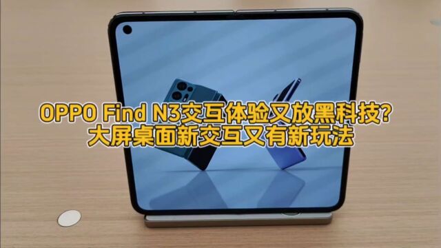 OPPO Find N3交互体验又放黑科技?大屏桌面新交互又有新玩法