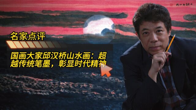 国画大家邱汉桥山水画:超越传统笔墨,彰显时代精神