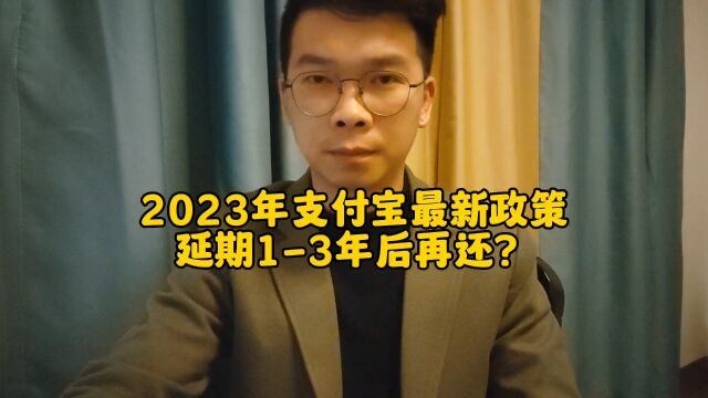 2023年支付宝最新政策可以延期1~3年后再还