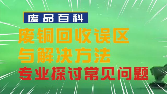 废铜回收的误区与解决方法:从专业回收人的角度探讨常见问题