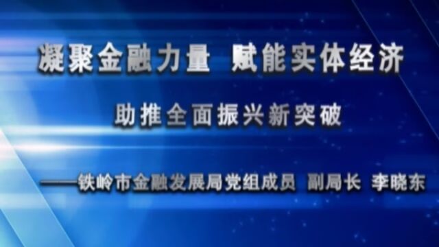 凝聚金融力量 赋能实体经济 助推全面振兴新突破——铁岭市金融发展局党组成员 副局长 李晓东VA0