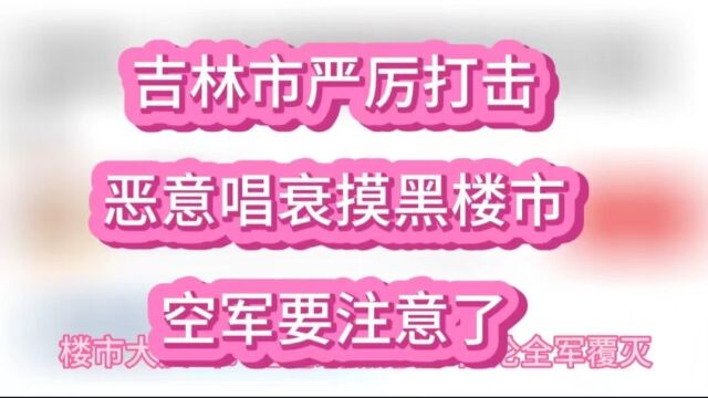 吉林市依法重点打击,恶意唱衰抹黑楼市的不当言论