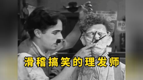 【滑稽搞笑的理发师】卓别林：弄得顾客哭笑不得，笑点不断，其味无穷！喜剧。