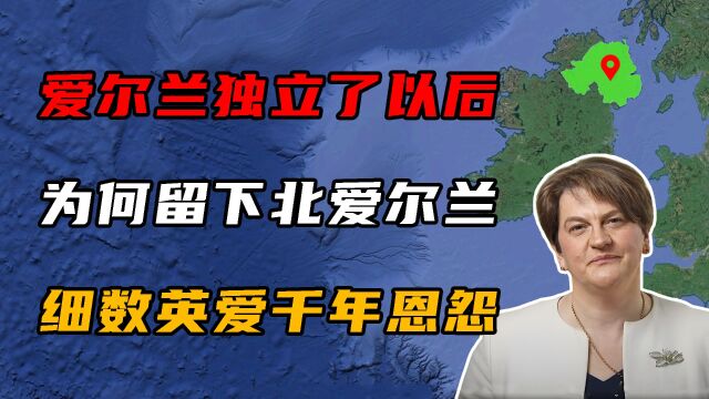 爱尔兰独立后,为何留下了北爱尔兰?英爱:细数千年恩怨!