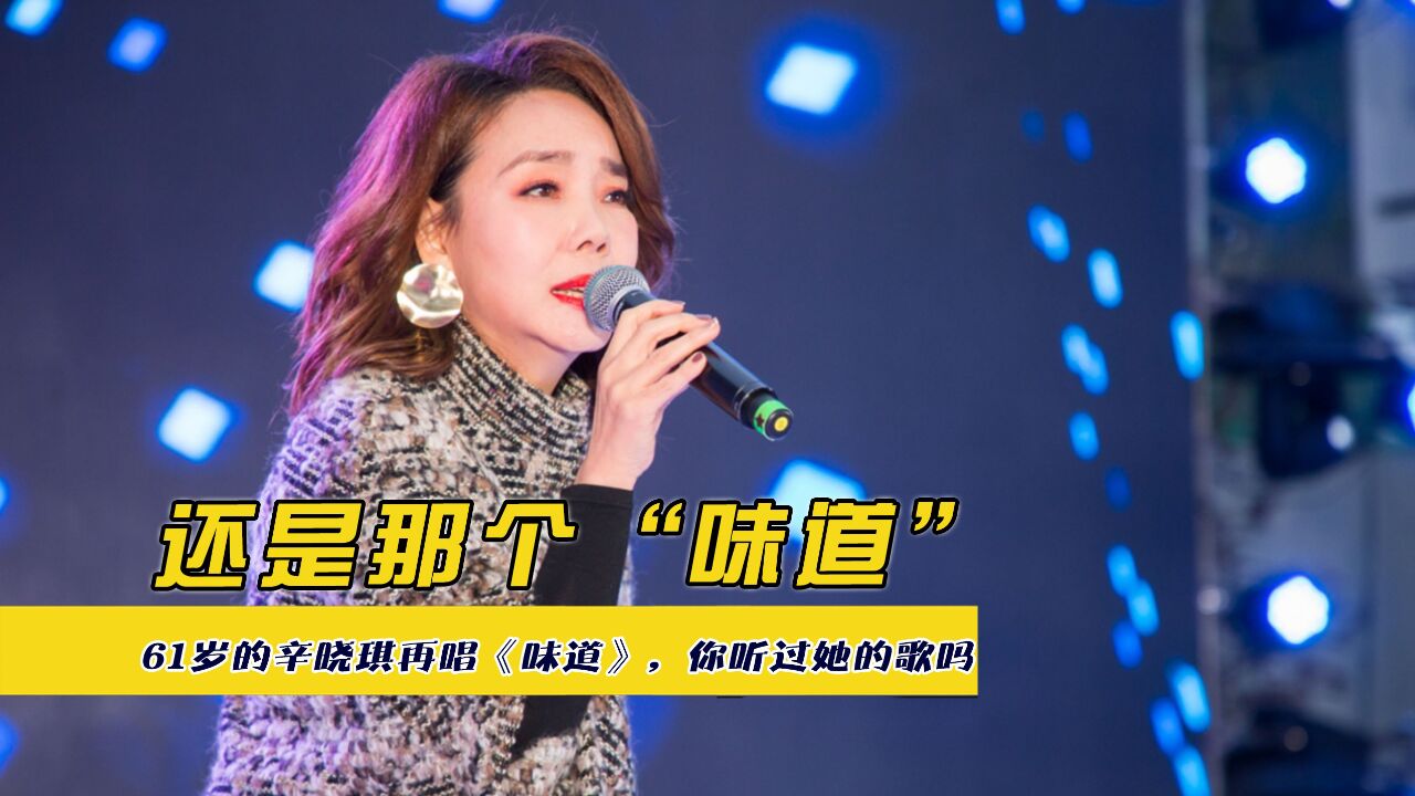 61岁的辛晓琪再唱《味道》,还是那个味道,你听过她的歌吗