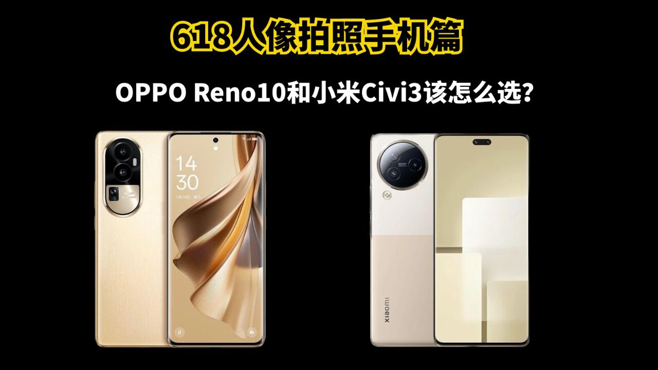 618人像拍照手机篇:oppo reno10和小米civi3该怎么选?