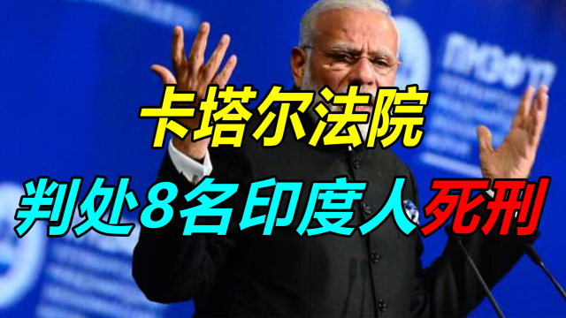 涉嫌给以色列当间谍,卡塔尔判8名印度人死刑,印卡或爆发外交争端