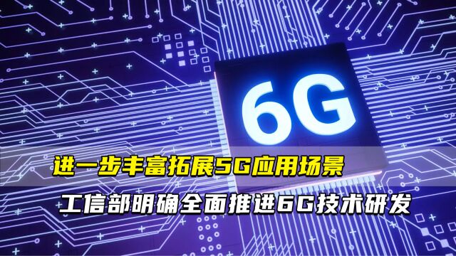 进一步丰富拓展5G应用场景 工信部明确全面推进6G技术研发