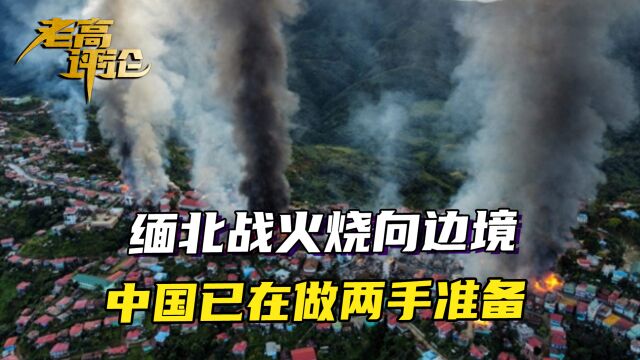 缅北战火烧向边境,中国已在做两手准备,高层直接去了缅甸首都