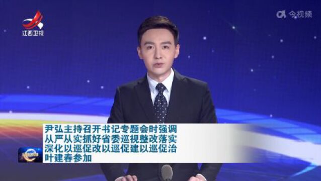 尹弘主持召开书记专题会,听取省委第二轮巡视整改进展和第三轮巡视情况汇报