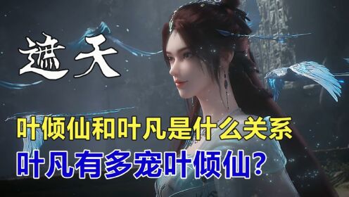 遮天：叶倾仙和叶凡是什么关系，叶凡有多宠叶倾仙？