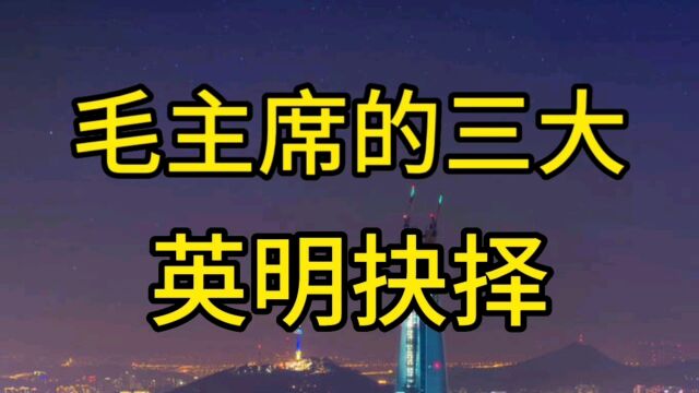 毛主席一辈子最伟大的三个决定,前两个安邦定国,第三个造就未来