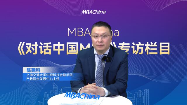 《对话中国MBA》上海交通大学中银科技金融学院产教融合发展中心主任陈建科