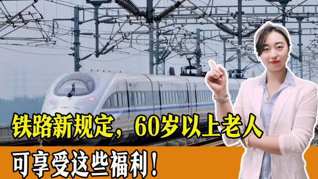 60岁以上老人注意!铁路新规定,老人可享受这些福利!