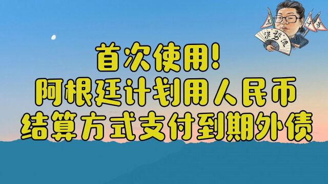 花千芳:首次使用!阿根廷计划用人民币结算方式支付到期外债