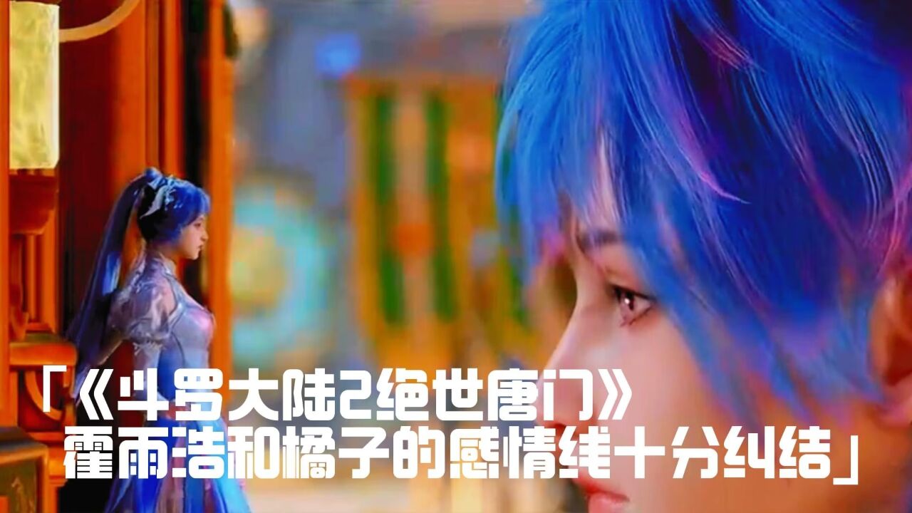 《斗罗大陆2绝世唐门》霍雨浩和橘子的感情线十分纠结_高清1080P在线观看平台_腾讯视频