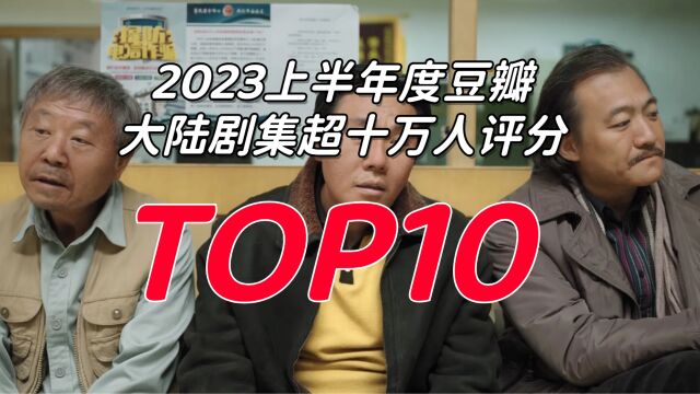 盘点2023上半年度豆瓣超十万人评分,大陆剧集TOP10