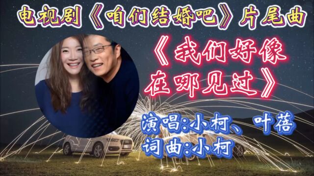 回顾2013年电视剧《咱们结婚吧》片尾曲《我们在哪见过》小柯&叶蓓深情合唱!