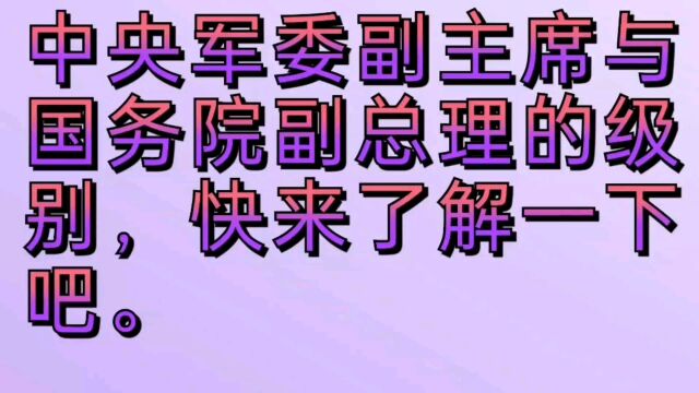 中央军委副主席与国务院副总理的级别,快来了解一下吧.