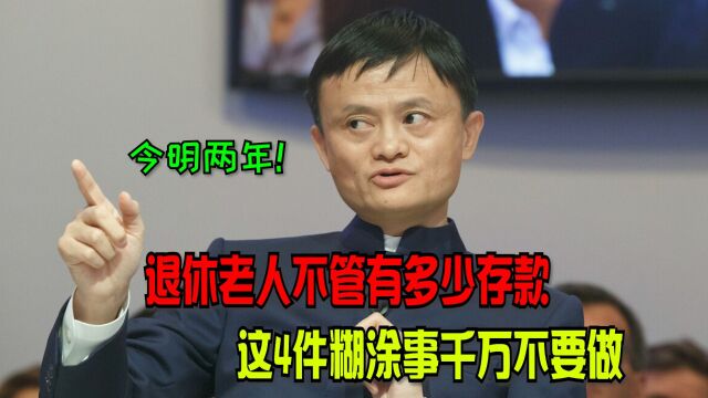 今明两年,退休老人手中不管有多少存款,这4件糊涂事千万不要做