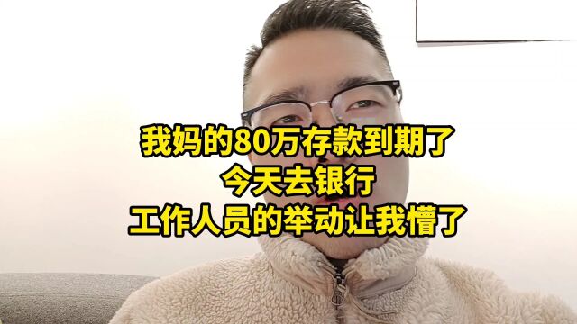 我妈的80万存款到期了,今天去银行,工作人员的举动让我懵了