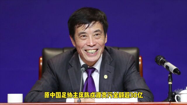 足协主席陈戌源贪污或超30个亿!每小时进账12万,普通人要工作250万年